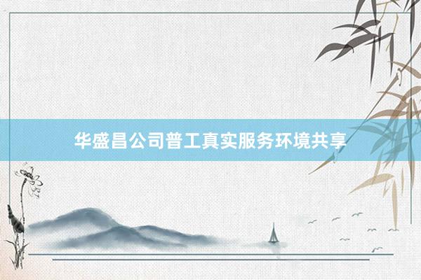 华盛昌公司普工真实服务环境共享