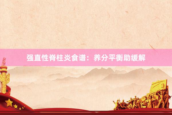 强直性脊柱炎食谱：养分平衡助缓解