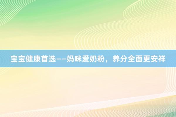 宝宝健康首选——妈咪爱奶粉，养分全面更安祥