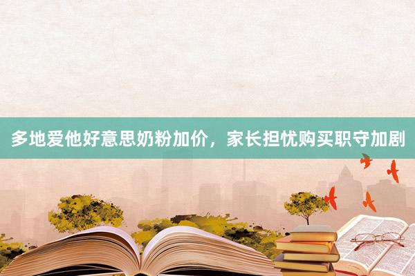 多地爱他好意思奶粉加价，家长担忧购买职守加剧