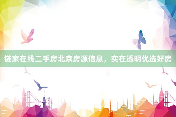 链家在线二手房北京房源信息，实在透明优选好房