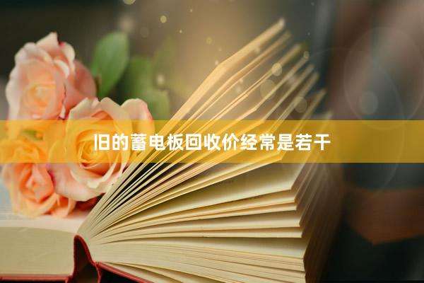 旧的蓄电板回收价经常是若干