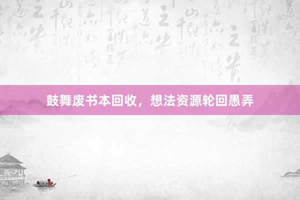 鼓舞废书本回收，想法资源轮回愚弄